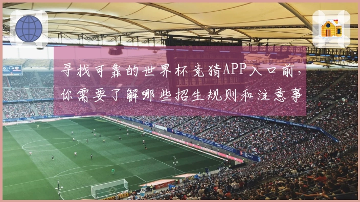 寻找可靠的世界杯竞猜APP入口前，你需要了解哪些招生规则和注意事项？