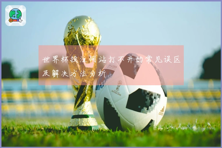 世界杯投注网站打不开的常见误区及解决方法分析