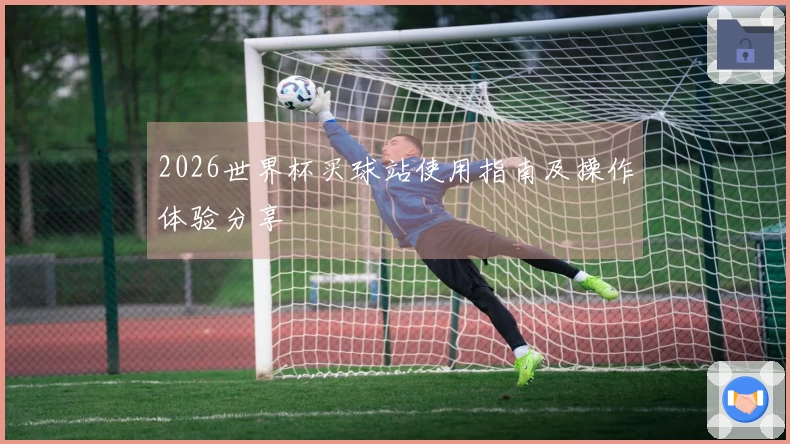 2026世界杯买球站使用指南及操作体验分享