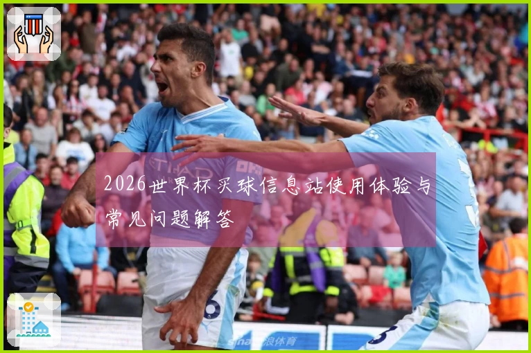 2026世界杯买球信息站使用体验与常见问题解答