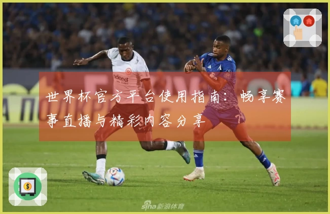 世界杯官方平台使用指南：畅享赛事直播与精彩内容分享