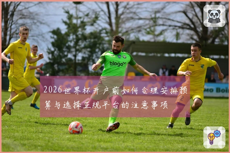 2026世界杯开户前如何合理安排预算与选择正规平台的注意事项