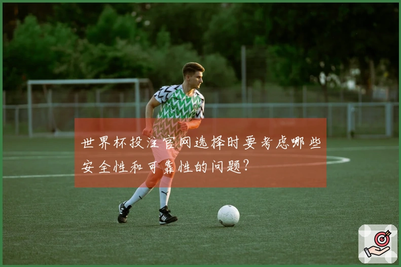 世界杯投注官网选择时要考虑哪些安全性和可靠性的问题？
