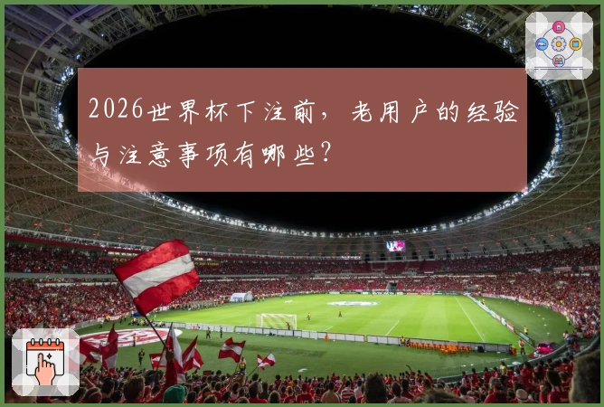 2026世界杯下注前，老用户的经验与注意事项有哪些？