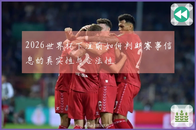2026世界杯下注前如何判断赛事信息的真实性与合法性