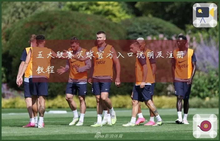 五大联赛买球官方入口说明及注册教程