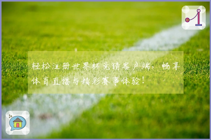 轻松注册世界杯竞猜客户端，畅享体育直播与精彩赛事体验！