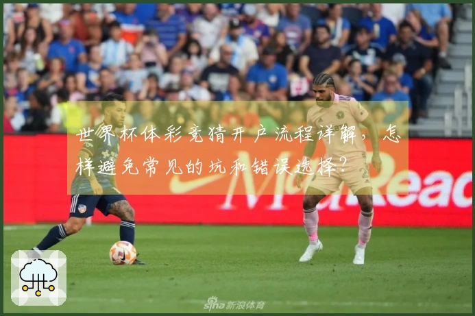 世界杯体彩竞猜开户流程详解，怎样避免常见的坑和错误选择？