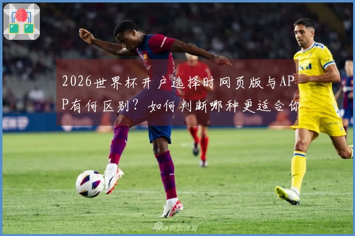 2026世界杯开户选择时网页版与APP有何区别？如何判断哪种更适合你？