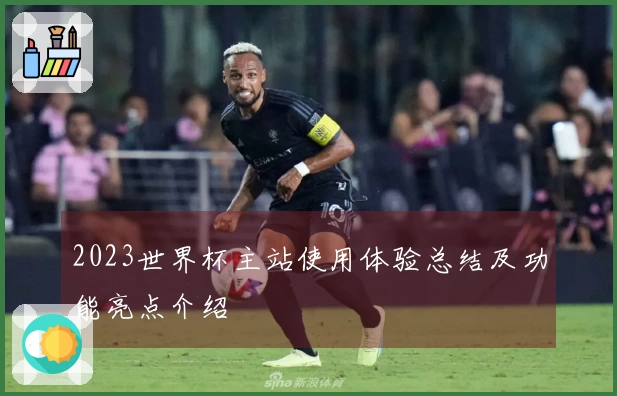 2023世界杯主站使用体验总结及功能亮点介绍